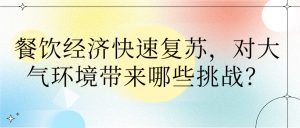 餐飲經(jīng)濟(jì)快速復(fù)蘇，對大氣環(huán)境帶來哪些挑戰(zhàn)？