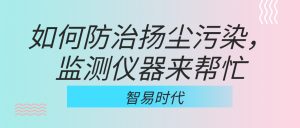 如何防治揚塵污染，監(jiān)測儀器來幫忙