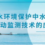 水環(huán)境保護中水質(zhì)自動監(jiān)測技術(shù)的應(yīng)用 水環(huán)境保護中水質(zhì)自動監(jiān)測技術(shù)的應(yīng)用