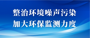 整治環(huán)境噪聲污染，加大環(huán)保監(jiān)測(cè)力度