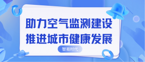助力空氣監(jiān)測建設(shè)，推進(jìn)城市健康發(fā)展