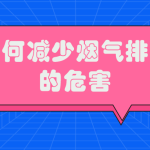 如何減少煙氣排放的危害 如何減少煙氣排放的危害