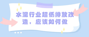 水泥行業(yè)超低排放改造，應(yīng)該如何做