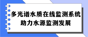 多光譜水質(zhì)在線監(jiān)測系統(tǒng)，助力水源監(jiān)測發(fā)展