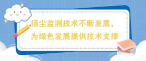 揚塵監(jiān)測技術(shù)不斷發(fā)展，為綠色發(fā)展提供技術(shù)支撐