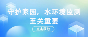守護(hù)家園，水環(huán)境監(jiān)測(cè)至關(guān)重要