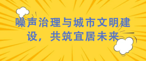 噪聲治理與城市文明建設(shè)，共筑宜居未來