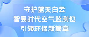 守護(hù)藍(lán)天白云，智易時代空氣監(jiān)測儀領(lǐng)航環(huán)保新篇章
