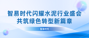 智易時(shí)代閃耀水泥行業(yè)盛會(huì)，共筑綠色轉(zhuǎn)型新篇章